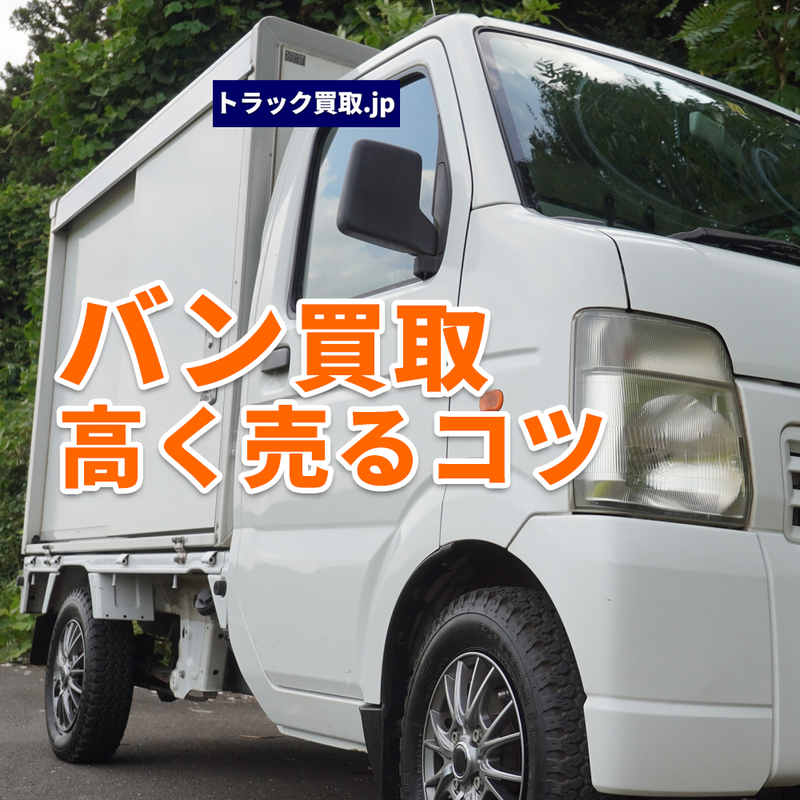 トラック買取の要点 ~バン編~
