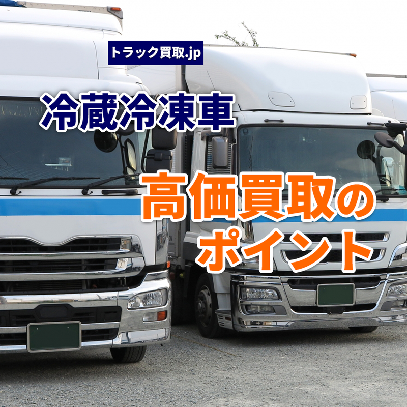 トラック買取の要点 ~冷蔵冷凍車編~