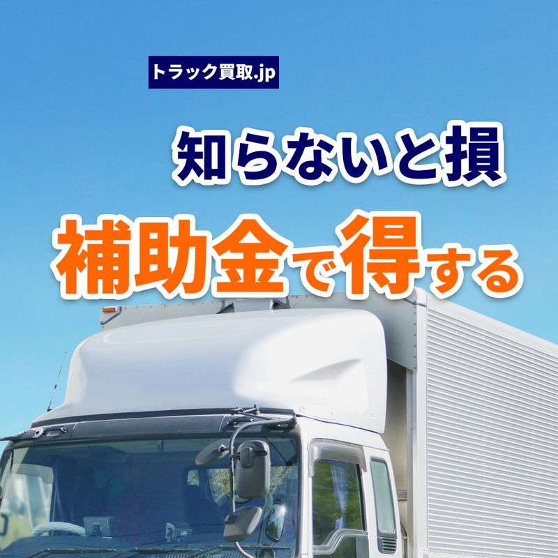 トラック売却時に知っておきたい補助金・助成金について