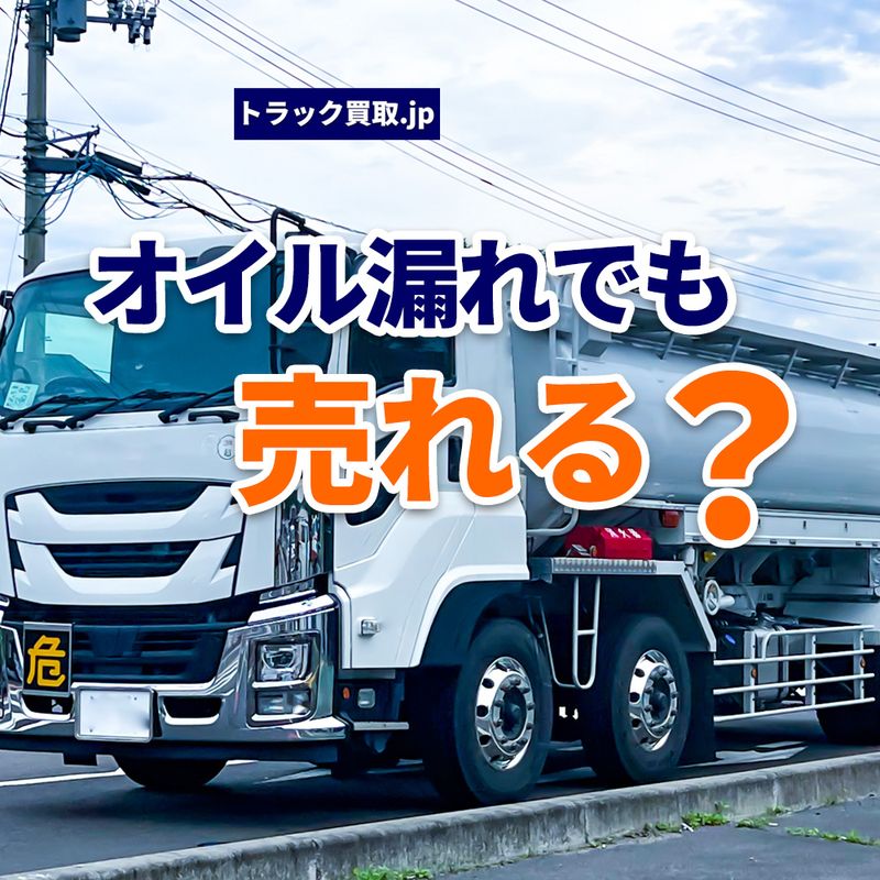 オイル漏れのトラックでも売れる?査定前に知っておきたいポイント
